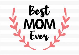 Beautiful Mothers Day Card Sayings Best Mom Ever with Images Mothers Day Signs Free Svg