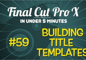 Final Cut Title Templates Final Cut Pro In Under 5 Minutes Building Title Templates