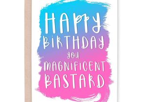 Happy Birthday You Magnificent Bastard Card Happy Birthday Magnificent Bastard Samyysandra Com