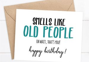 Things to Say In A Happy Birthday Card Smells Like Old People Oh Wait that S You Happy Birthday