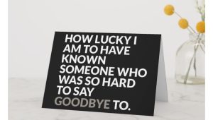 What to Say In A Farewell Card Lucky to Know You Do We Have to Say Goodbye Card